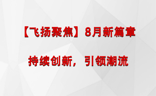 金银川路街道【飞扬聚焦】8月新篇章 —— 持续创新，引领潮流