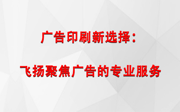 金银川路街道广告印刷新选择：飞扬聚焦广告的专业服务